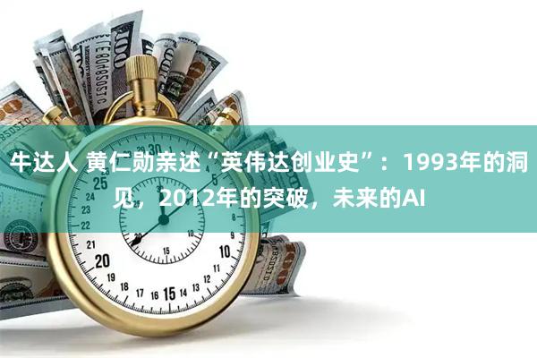 牛达人 黄仁勋亲述“英伟达创业史”：1993年的洞见，2012年的突破，未来的AI