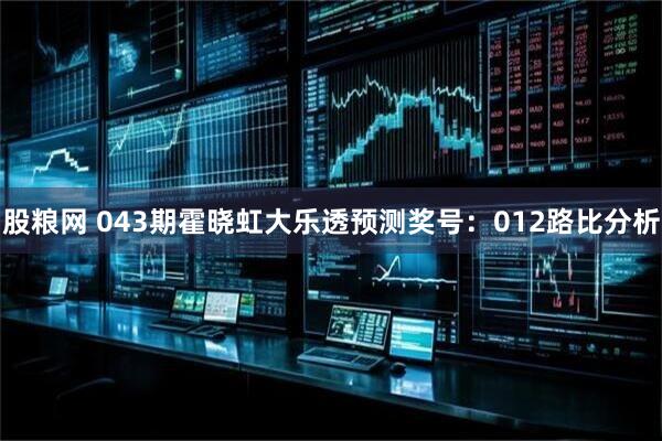 股粮网 043期霍晓虹大乐透预测奖号：012路比分析