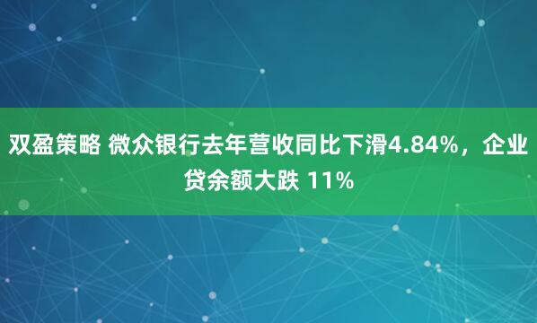 双盈策略 微众银行去年营收同比下滑4.84%，企业贷余额大跌 11%