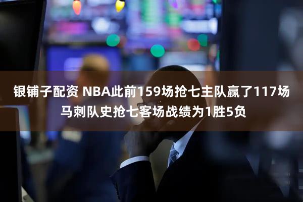 银铺子配资 NBA此前159场抢七主队赢了117场 马刺队史抢七客场战绩为1胜5负