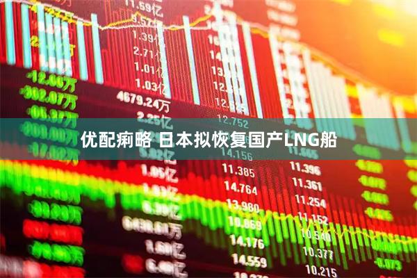 优配痢略 日本拟恢复国产LNG船