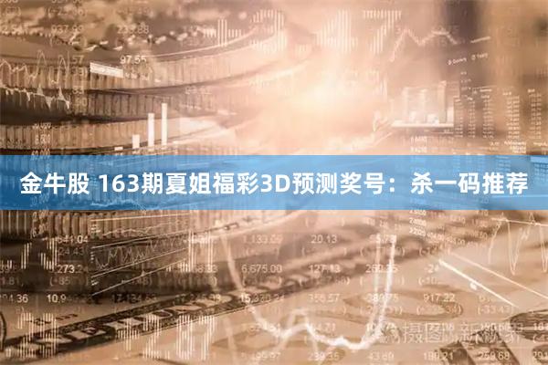 金牛股 163期夏姐福彩3D预测奖号：杀一码推荐