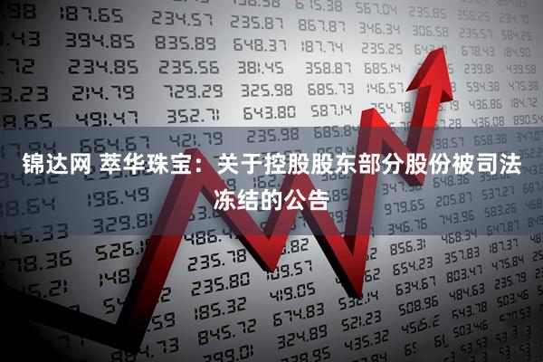 锦达网 萃华珠宝：关于控股股东部分股份被司法冻结的公告